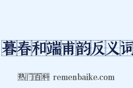 暮春和端甫韵反义词是什么意思的图片
